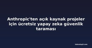 Anthropic'ten açık kaynak projeler için ücretsiz yapay zeka güvenlik taraması