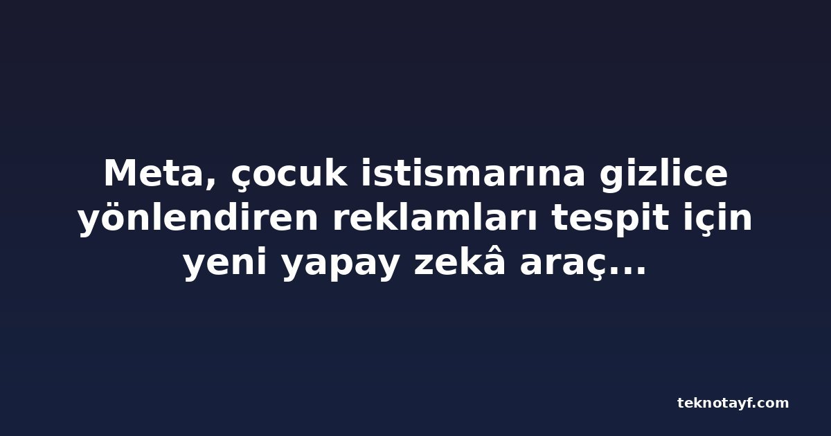 Meta, çocuk istismarına gizlice yönlendiren reklamları tespit için yeni yapay zekâ araçları devreye alıyor