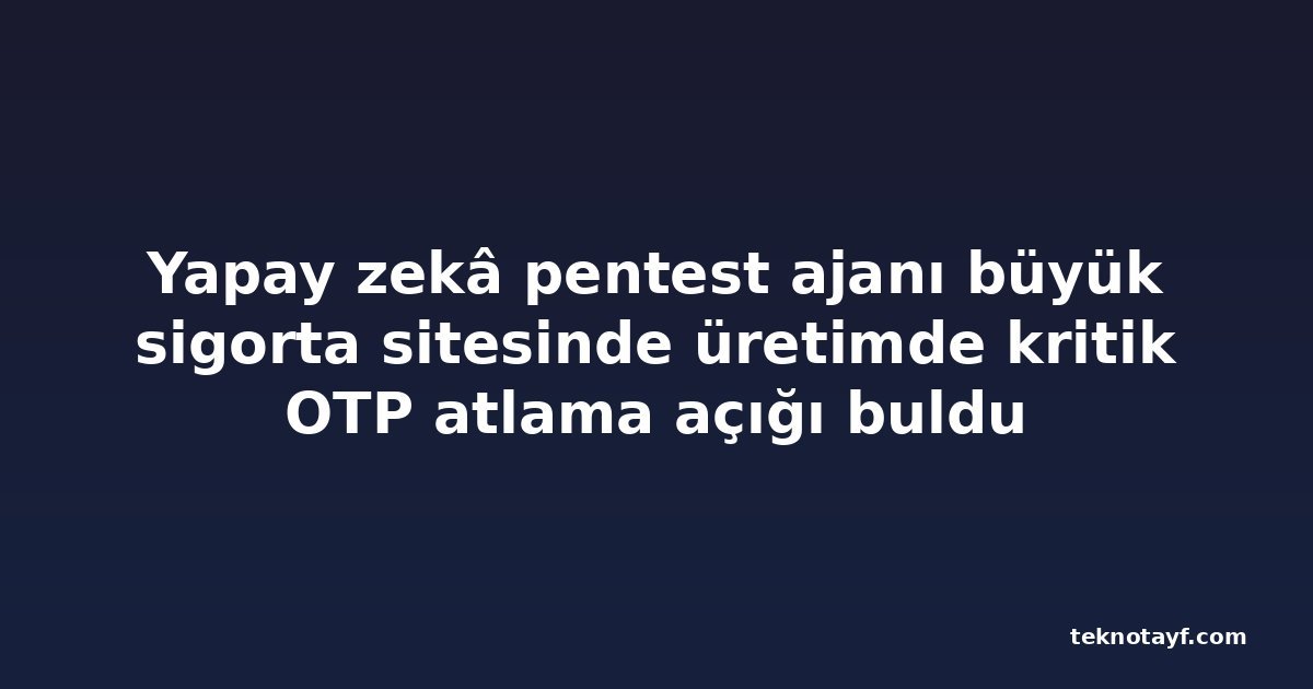 Yapay zekâ pentest ajanı büyük sigorta sitesinde üretimde kritik OTP atlama açığı buldu