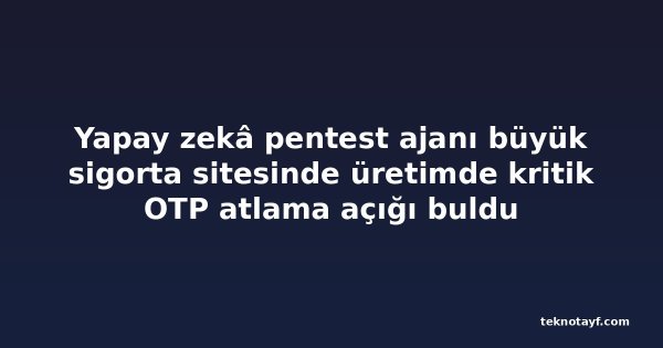 Yapay zekâ pentest ajanı büyük sigorta sitesinde üretimde kritik OTP atlama açığı buldu