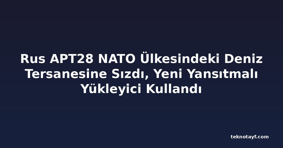 Rus APT28 NATO Ülkesindeki Deniz Tersanesine Sızdı, Yeni Yansıtmalı Yükleyici Kullandı