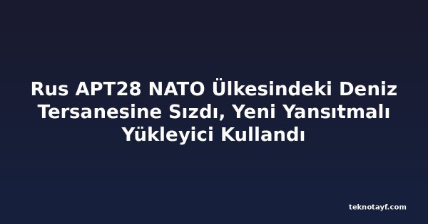 Rus APT28 NATO Ülkesindeki Deniz Tersanesine Sızdı, Yeni Yansıtmalı Yükleyici Kullandı