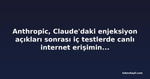 Anthropic, Claude'daki enjeksiyon açıkları sonrası iç testlerde canlı internet erişimini kesti