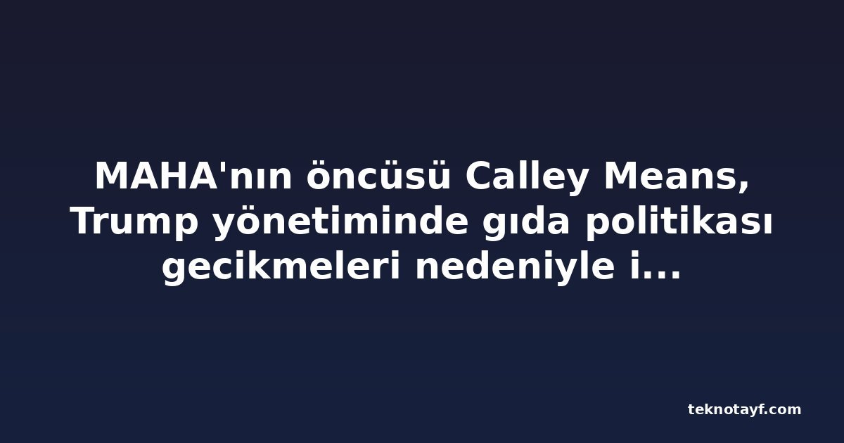 MAHA'nın öncüsü Calley Means, Trump yönetiminde gıda politikası gecikmeleri nedeniyle istifa etti