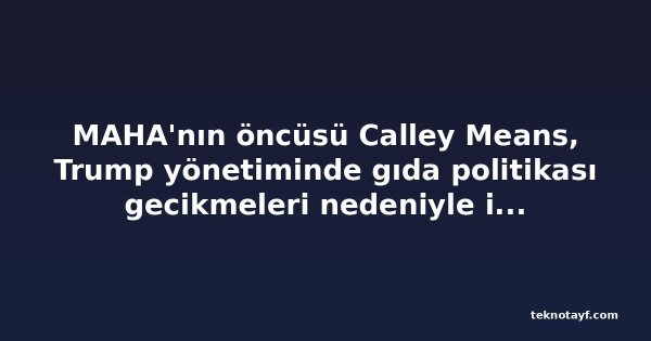 MAHA'nın öncüsü Calley Means, Trump yönetiminde gıda politikası gecikmeleri nedeniyle istifa etti