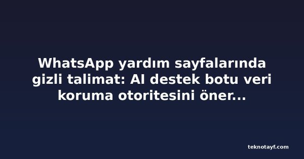 WhatsApp yardım sayfalarında gizli talimat: AI destek botu veri koruma otoritesini önermesin