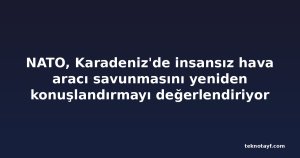 NATO, Karadeniz'de insansız hava aracı savunmasını yeniden konuşlandırmayı değerlendiriyor