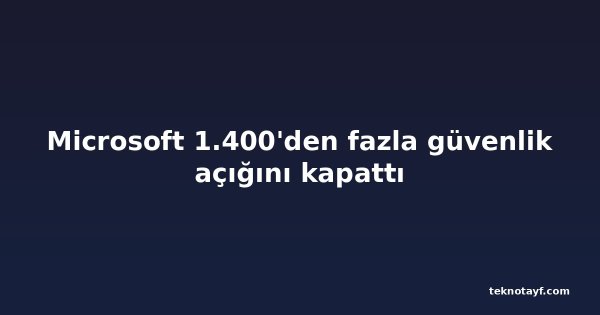 Microsoft 1.400'den fazla güvenlik açığını kapattı