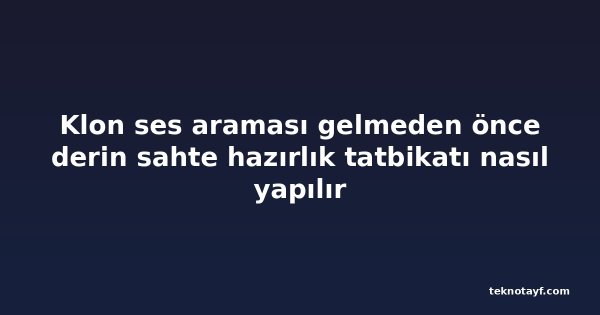 Klon ses araması gelmeden önce derin sahte hazırlık tatbikatı nasıl yapılır
