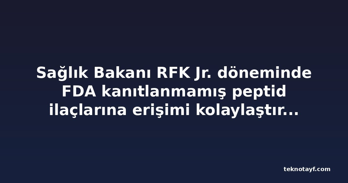 Sağlık Bakanı RFK Jr. döneminde FDA kanıtlanmamış peptid ilaçlarına erişimi kolaylaştırmayı planlıyor