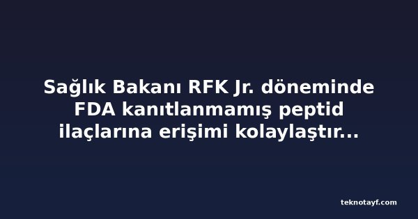 Sağlık Bakanı RFK Jr. döneminde FDA kanıtlanmamış peptid ilaçlarına erişimi kolaylaştırmayı planlıyor
