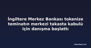İngiltere Merkez Bankası tokenize teminatın merkezi takasta kabulü için danışma başlattı