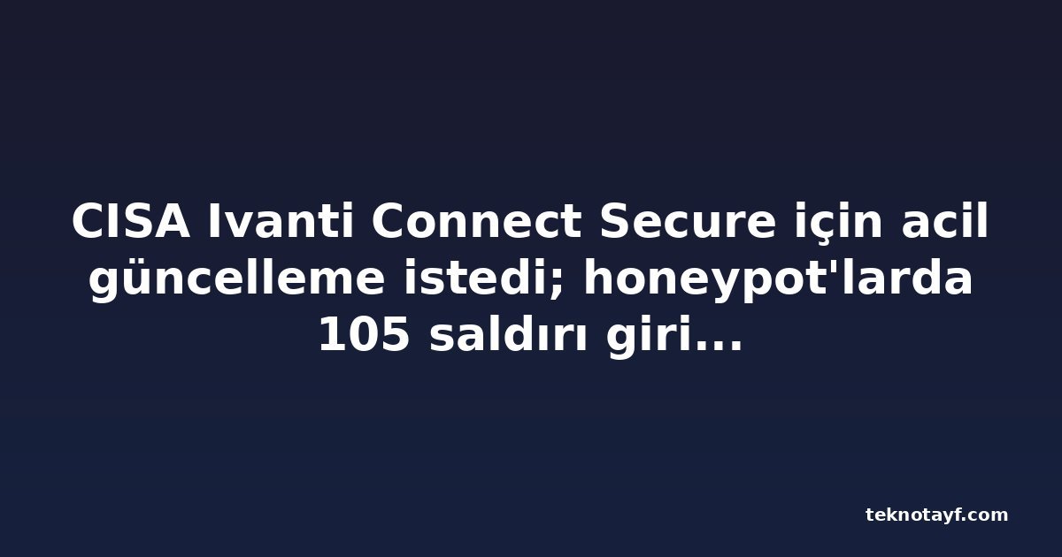 CISA Ivanti Connect Secure için acil güncelleme istedi; honeypot'larda 105 saldırı girişimi görüldü