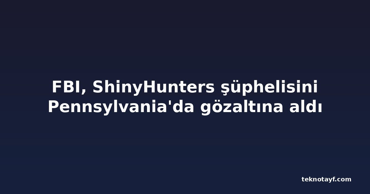 FBI, ShinyHunters şüphelisini Pennsylvania'da gözaltına aldı