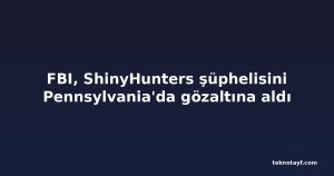 FBI, ShinyHunters şüphelisini Pennsylvania'da gözaltına aldı