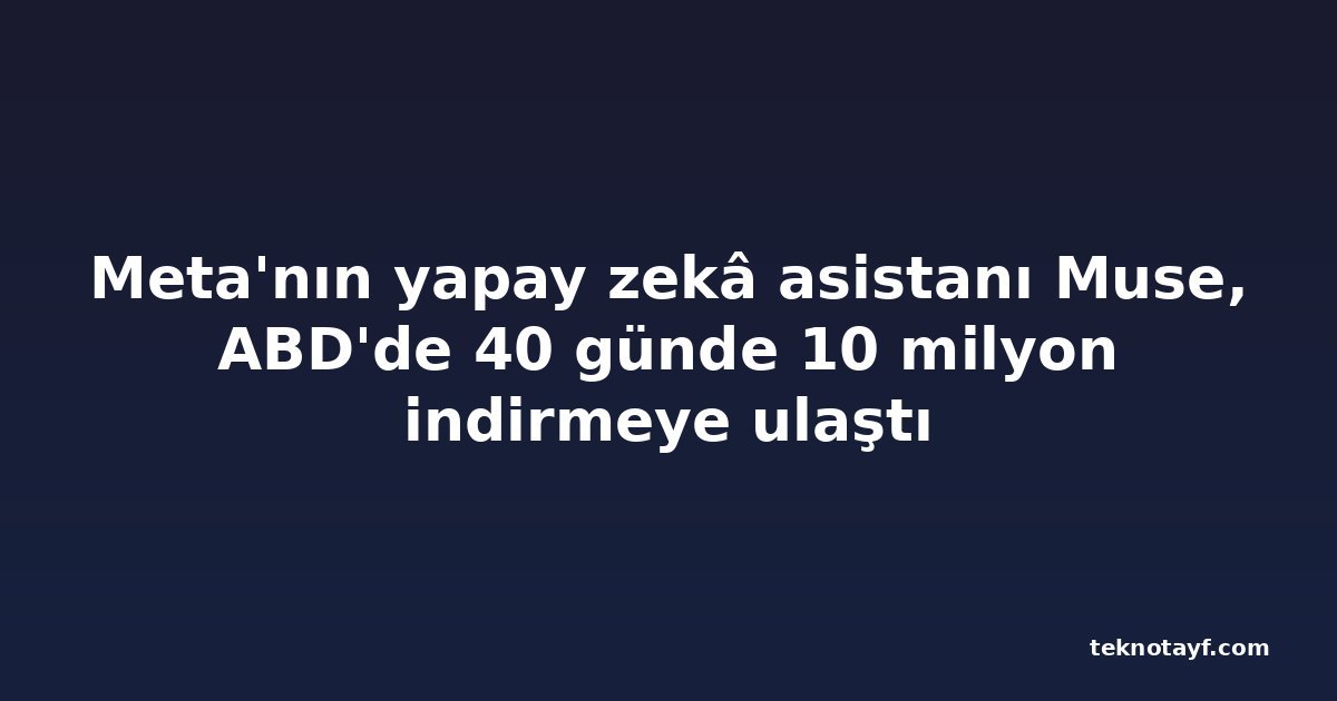 Meta'nın yapay zekâ asistanı Muse, ABD'de 40 günde 10 milyon indirmeye ulaştı