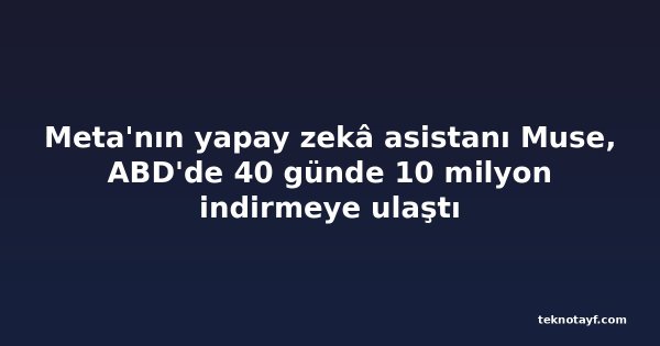 Meta'nın yapay zekâ asistanı Muse, ABD'de 40 günde 10 milyon indirmeye ulaştı