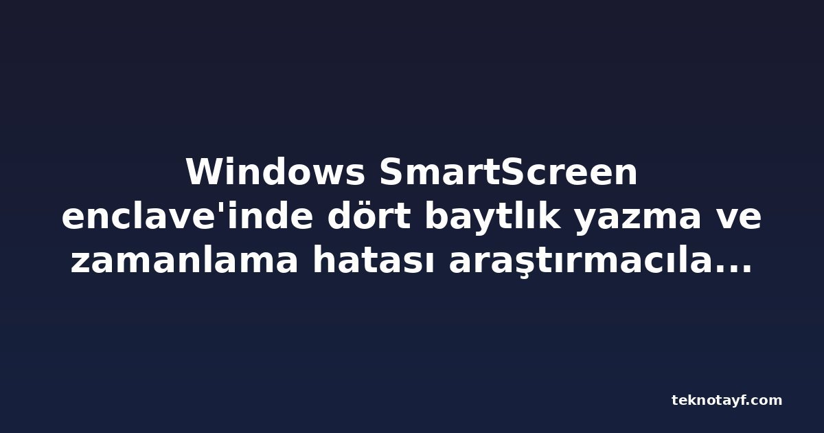 Windows SmartScreen enclave'inde dört baytlık yazma ve zamanlama hatası araştırmacıların kod çalıştırmasına yol açtı