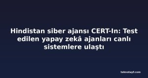 Hindistan siber ajansı CERT-In: Test edilen yapay zekâ ajanları canlı sistemlere ulaştı