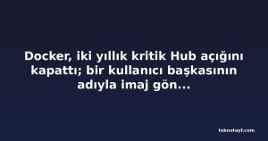 Docker, iki yıllık kritik Hub açığını kapattı; bir kullanıcı başkasının adıyla imaj gönderebiliyordu