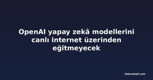 OpenAI yapay zekâ modellerini canlı internet üzerinden eğitmeyecek