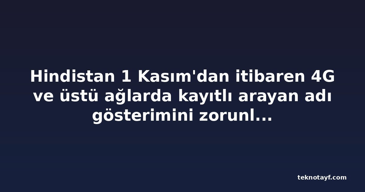 Hindistan 1 Kasım'dan itibaren 4G ve üstü ağlarda kayıtlı arayan adı gösterimini zorunlu kılıyor