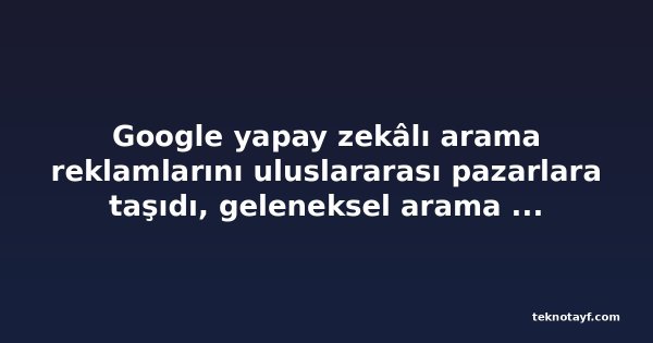 Google yapay zekâlı arama reklamlarını uluslararası pazarlara taşıdı, geleneksel arama reklam büyümesi yavaşladı