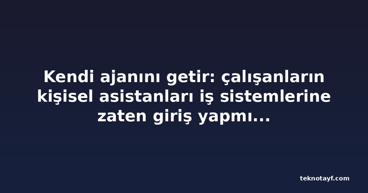 Kendi ajanını getir: çalışanların kişisel asistanları iş sistemlerine zaten giriş yapmış durumda