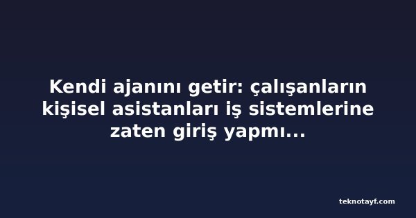 Kendi ajanını getir: çalışanların kişisel asistanları iş sistemlerine zaten giriş yapmış durumda