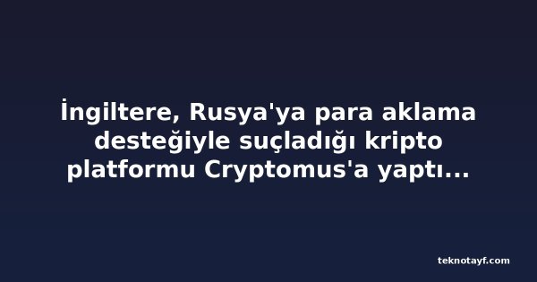 İngiltere, Rusya'ya para aklama desteğiyle suçladığı kripto platformu Cryptomus'a yaptırım uyguladı
