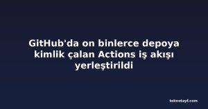 GitHub'da on binlerce depoya kimlik çalan Actions iş akışı yerleştirildi