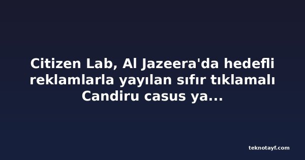 Citizen Lab, Al Jazeera'da hedefli reklamlarla yayılan sıfır tıklamalı Candiru casus yazılımı bulaşlarını tespit etti