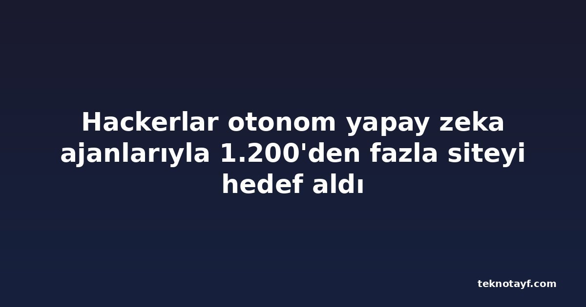 Hackerlar otonom yapay zeka ajanlarıyla 1.200'den fazla siteyi hedef aldı