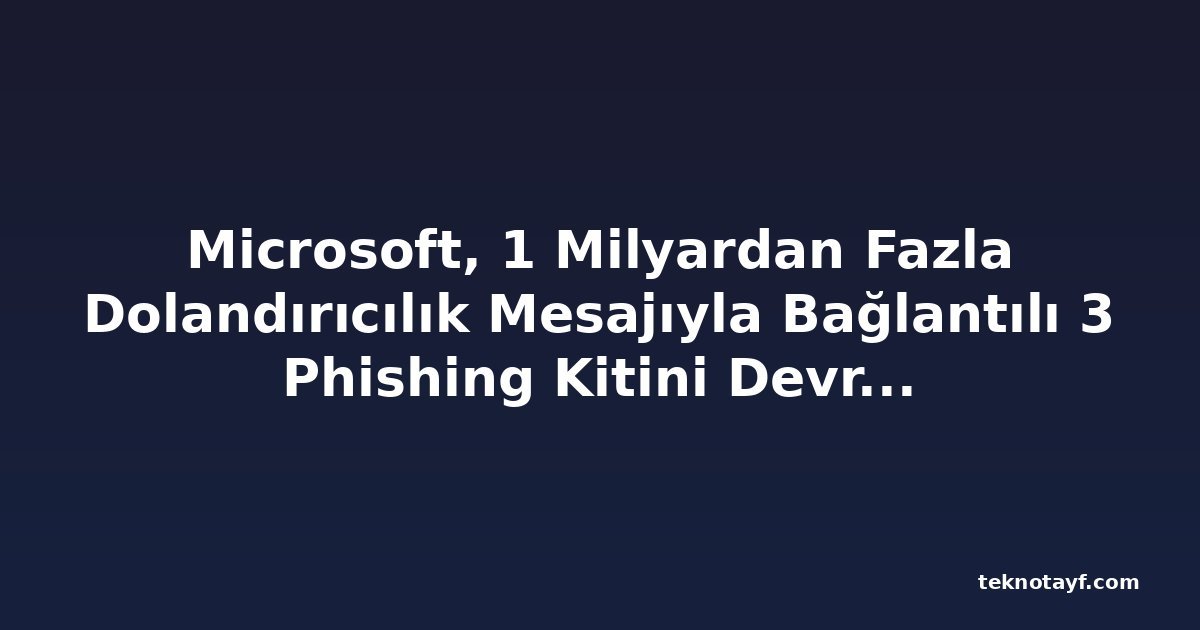 Microsoft, 1 Milyardan Fazla Dolandırıcılık Mesajıyla Bağlantılı 3 Phishing Kitini Devre Dışı Bıraktı
