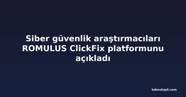 Siber güvenlik araştırmacıları ROMULUS ClickFix platformunu açıkladı