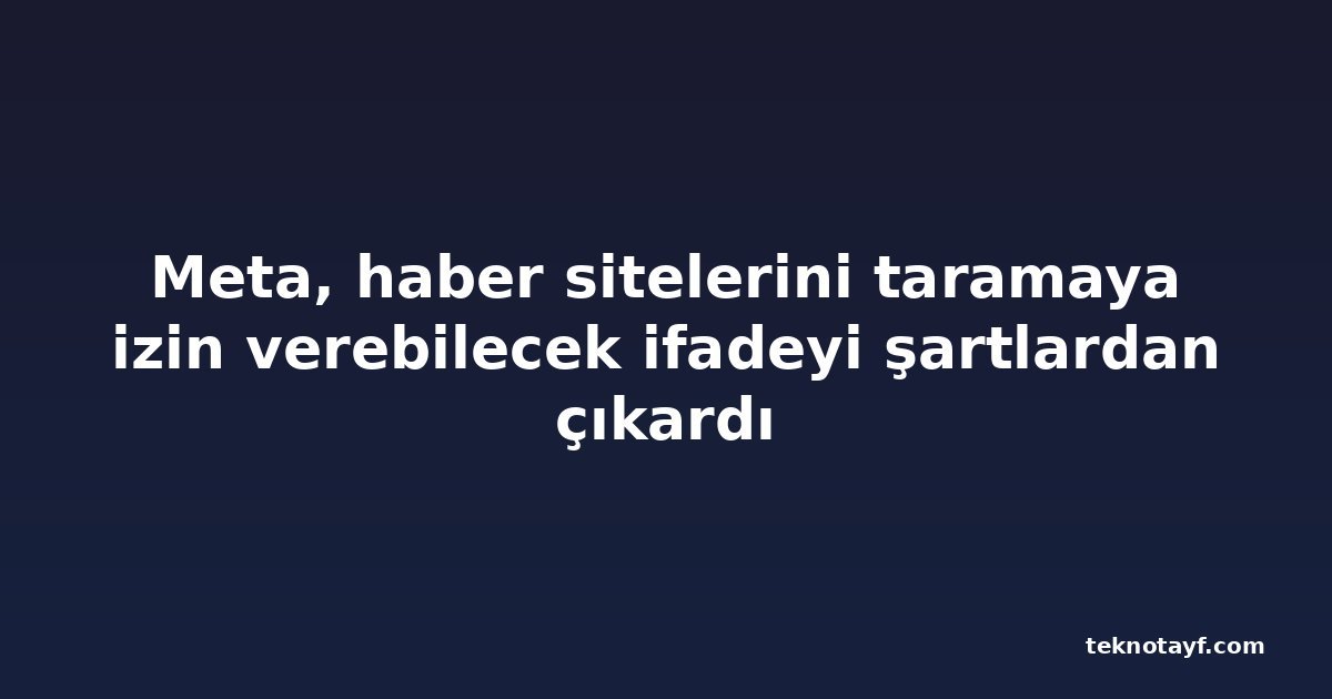Meta, haber sitelerini taramaya izin verebilecek ifadeyi şartlardan çıkardı