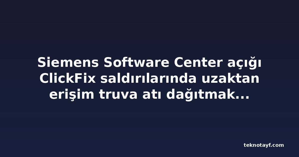 Siemens Software Center açığı ClickFix saldırılarında uzaktan erişim truva atı dağıtmak için kullanıldı