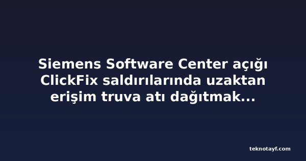 Siemens Software Center açığı ClickFix saldırılarında uzaktan erişim truva atı dağıtmak için kullanıldı
