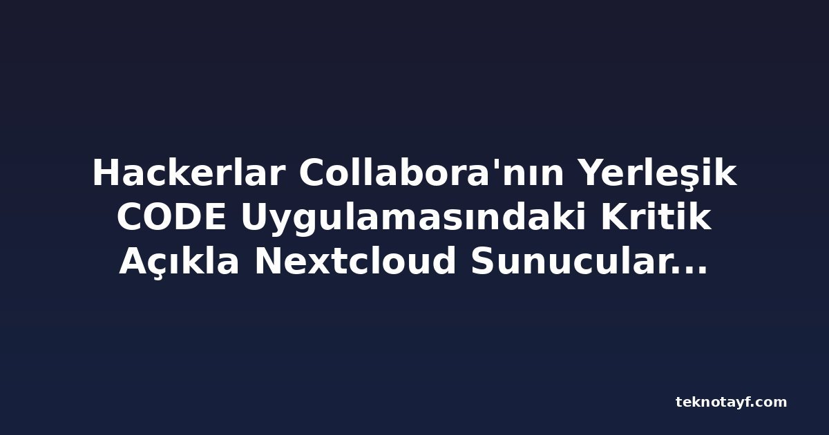 Hackerlar Collabora'nın Yerleşik CODE Uygulamasındaki Kritik Açıkla Nextcloud Sunucularına Arka Kapı Yerleştirdi
