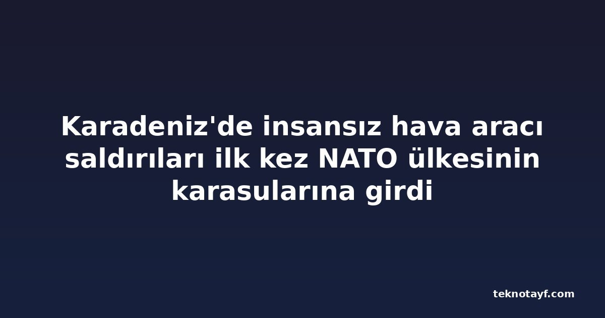 Karadeniz'de insansız hava aracı saldırıları ilk kez NATO ülkesinin karasularına girdi