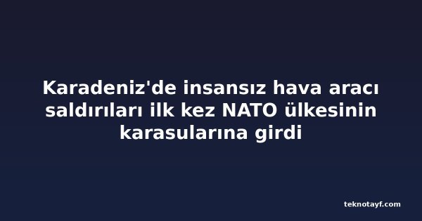 Karadeniz'de insansız hava aracı saldırıları ilk kez NATO ülkesinin karasularına girdi