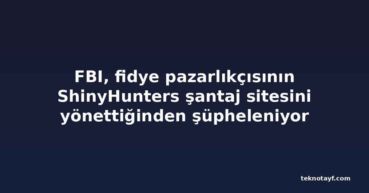 FBI, fidye pazarlıkçısının ShinyHunters şantaj sitesini yönettiğinden şüpheleniyor