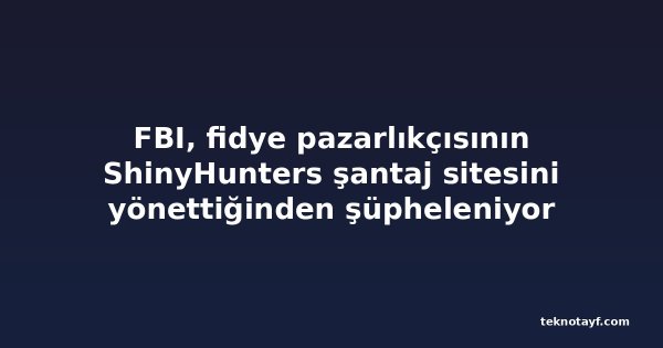 FBI, fidye pazarlıkçısının ShinyHunters şantaj sitesini yönettiğinden şüpheleniyor