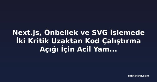 Next.js, Önbellek ve SVG İşlemede İki Kritik Uzaktan Kod Çalıştırma Açığı İçin Acil Yama Yayınladı
