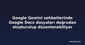 Google Gemini sohbetlerinde Google Docs dosyaları doğrudan oluşturulup düzenlenebiliyor