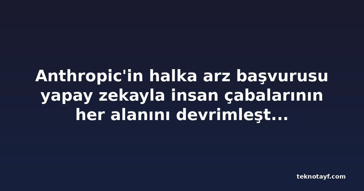 Anthropic'in halka arz başvurusu yapay zekayla insan çabalarının her alanını devrimleştirmeyi hedefliyor