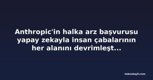 Anthropic'in halka arz başvurusu yapay zekayla insan çabalarının her alanını devrimleştirmeyi hedefliyor