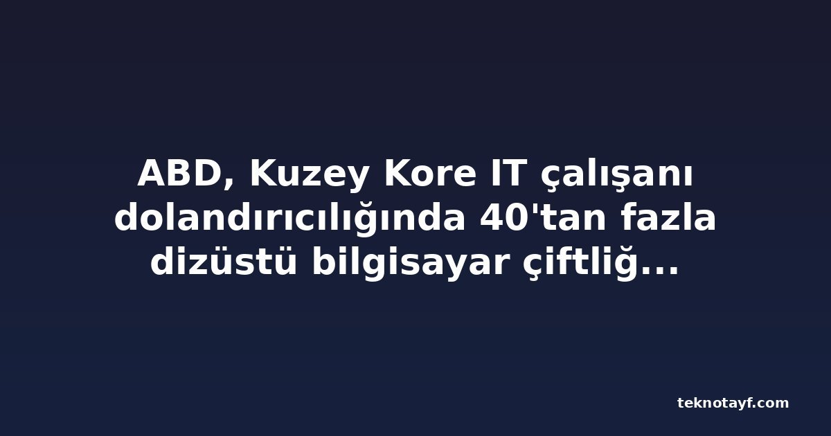 ABD, Kuzey Kore IT çalışanı dolandırıcılığında 40'tan fazla dizüstü bilgisayar çiftliğini kapattı, 14 kişiyi suçladı