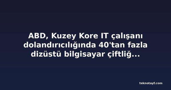 ABD, Kuzey Kore IT çalışanı dolandırıcılığında 40'tan fazla dizüstü bilgisayar çiftliğini kapattı, 14 kişiyi suçladı
