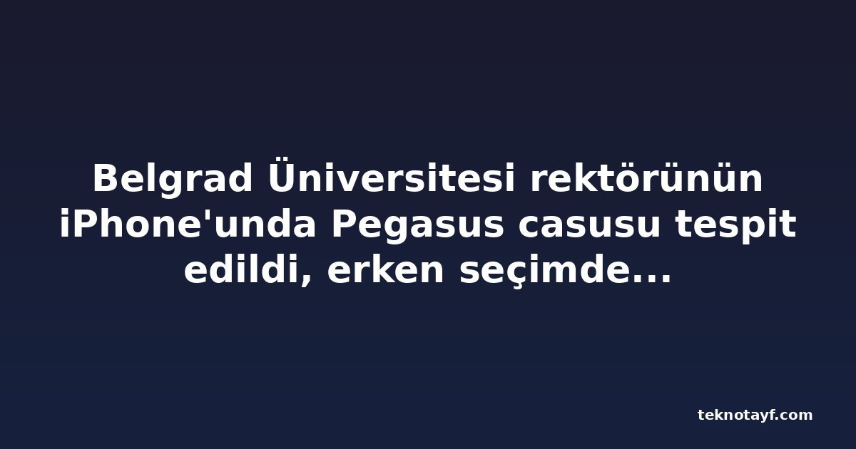 Belgrad Üniversitesi rektörünün iPhone'unda Pegasus casusu tespit edildi, erken seçimden günler önce